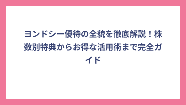 ヨンドシー優待の全貌を徹底解説！株数別特典からお得な活用術まで完全ガイド