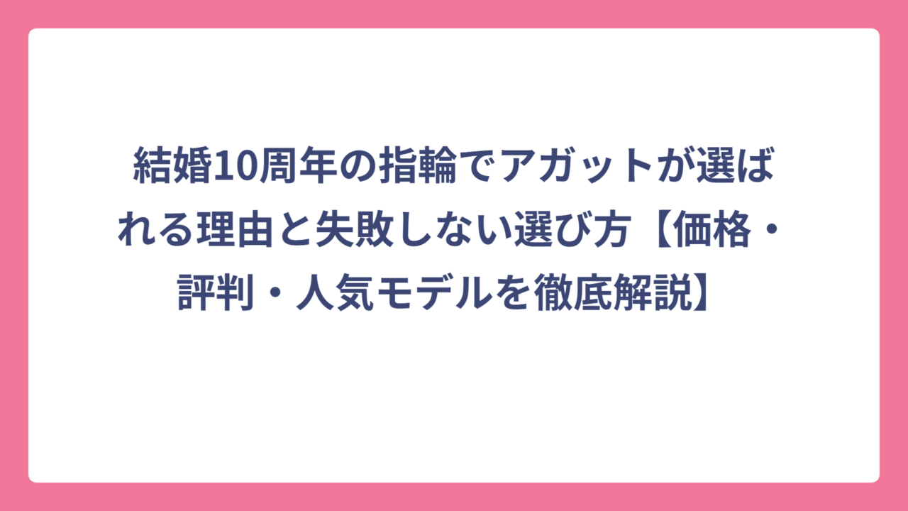 結婚10周年の指輪でアガットが選ばれる理由と失敗しない選び方【価格・評判・人気モデルを徹底解説】