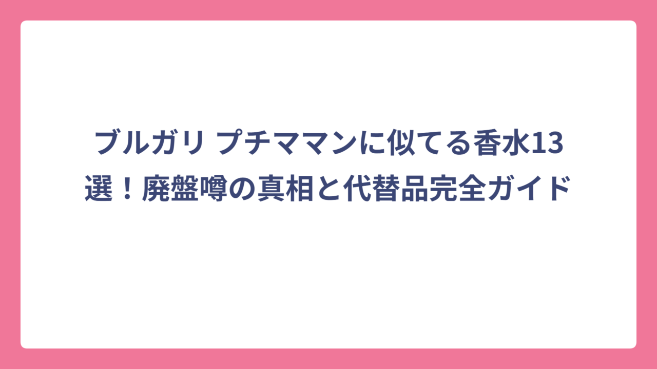 ブルガリ プチママンに似てる香水13選！廃盤噂の真相と代替品完全ガイド