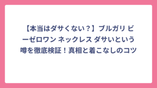 【本当はダサくない？】ブルガリ ビーゼロワン ネックレス ダサいという噂を徹底検証！真相と着こなしのコツ