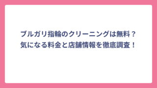 ブルガリ指輪のクリーニングは無料？気になる料金と店舗情報を徹底調査！
