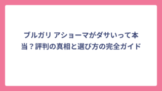 ブルガリ アショーマがダサいって本当？評判の真相と選び方の完全ガイド
