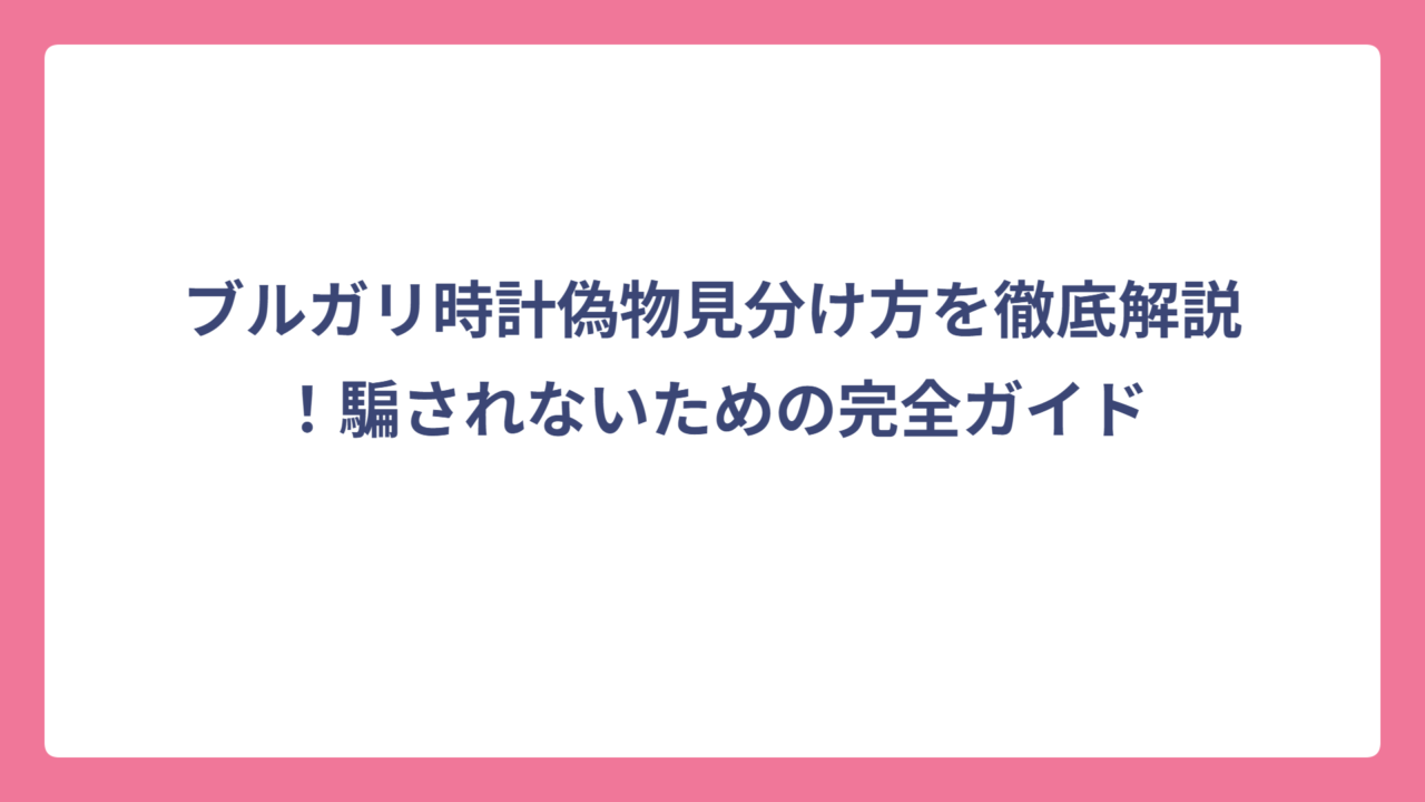 ブルガリ時計偽物見分け方を徹底解説！騙されないための完全ガイド