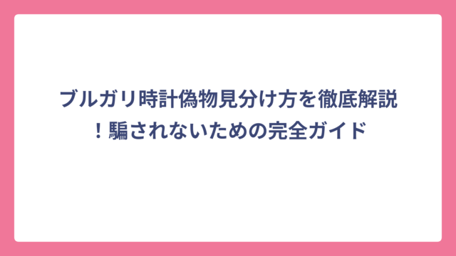 ブルガリ時計偽物見分け方を徹底解説！騙されないための完全ガイド