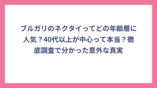 ブルガリのネクタイってどの年齢層に人気？40代以上が中心って本当？徹底調査で分かった意外な真実