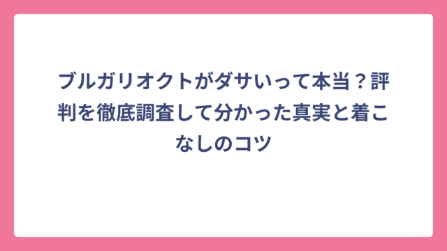 ブルガリオクトがダサいって本当？評判を徹底調査して分かった真実と着こなしのコツ