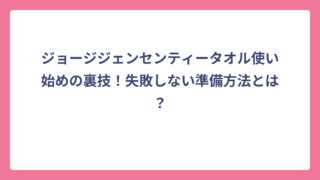ジョージジェンセンティータオル使い始めの裏技！失敗しない準備方法とは？