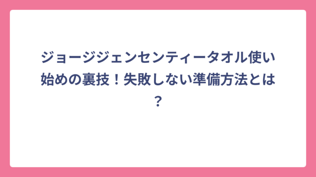 ジョージジェンセンティータオル使い始めの裏技！失敗しない準備方法とは？