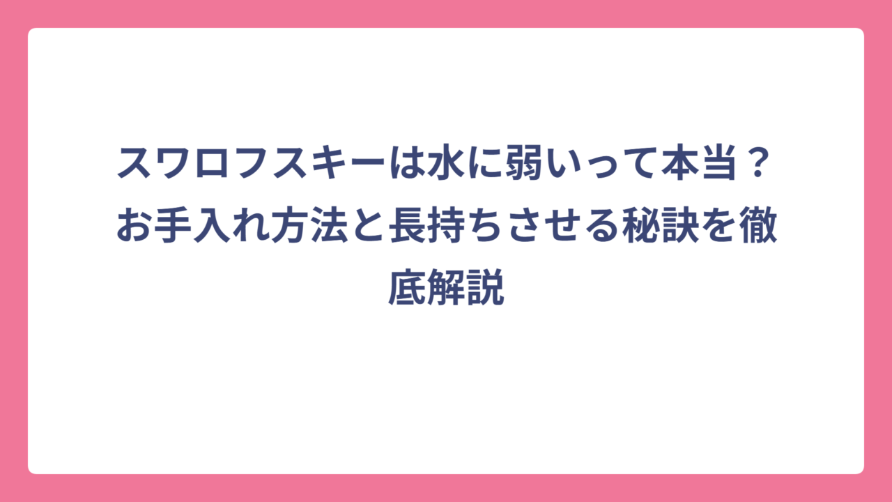 スワロフスキーは水に弱いって本当？お手入れ方法と長持ちさせる秘訣を徹底解説