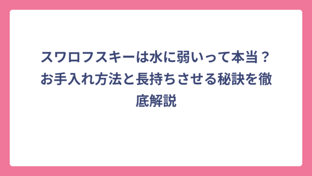 スワロフスキーは水に弱いって本当？お手入れ方法と長持ちさせる秘訣を徹底解説