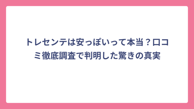 トレセンテは安っぽいって本当？口コミ徹底調査で判明した驚きの真実