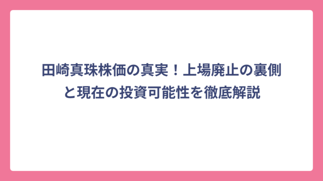 田崎真珠株価の真実！上場廃止の裏側と現在の投資可能性を徹底解説