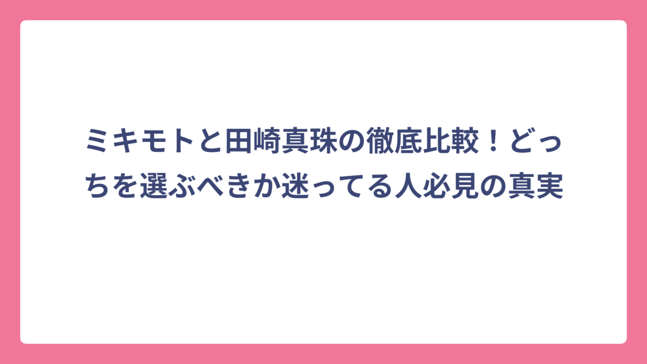 ミキモトと田崎真珠の徹底比較！どっちを選ぶべきか迷ってる人必見の真実