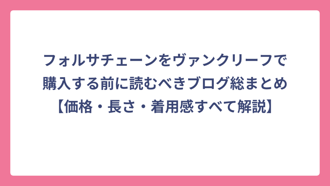フォルサチェーンをヴァンクリーフで購入する前に読むべきブログ総まとめ【価格・長さ・着用感すべて解説】