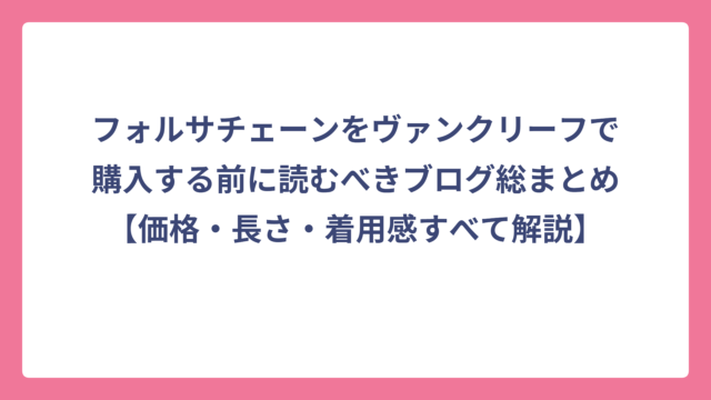 フォルサチェーンをヴァンクリーフで購入する前に読むべきブログ総まとめ【価格・長さ・着用感すべて解説】