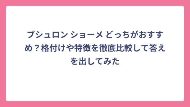 ブシュロン ショーメ どっちがおすすめ？格付けや特徴を徹底比較して答えを出してみた