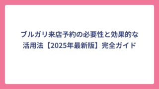 ブルガリ来店予約の必要性と効果的な活用法【2025年最新版】完全ガイド