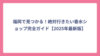 福岡で見つかる！絶対行きたい香水ショップ完全ガイド【2025年最新版】
