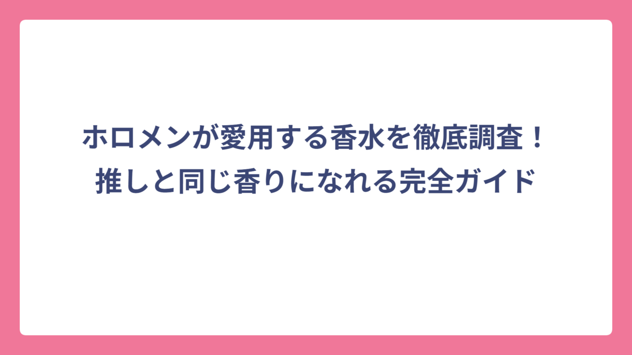 ホロメンが愛用する香水を徹底調査！推しと同じ香りになれる完全ガイド