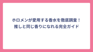 ホロメンが愛用する香水を徹底調査！推しと同じ香りになれる完全ガイド