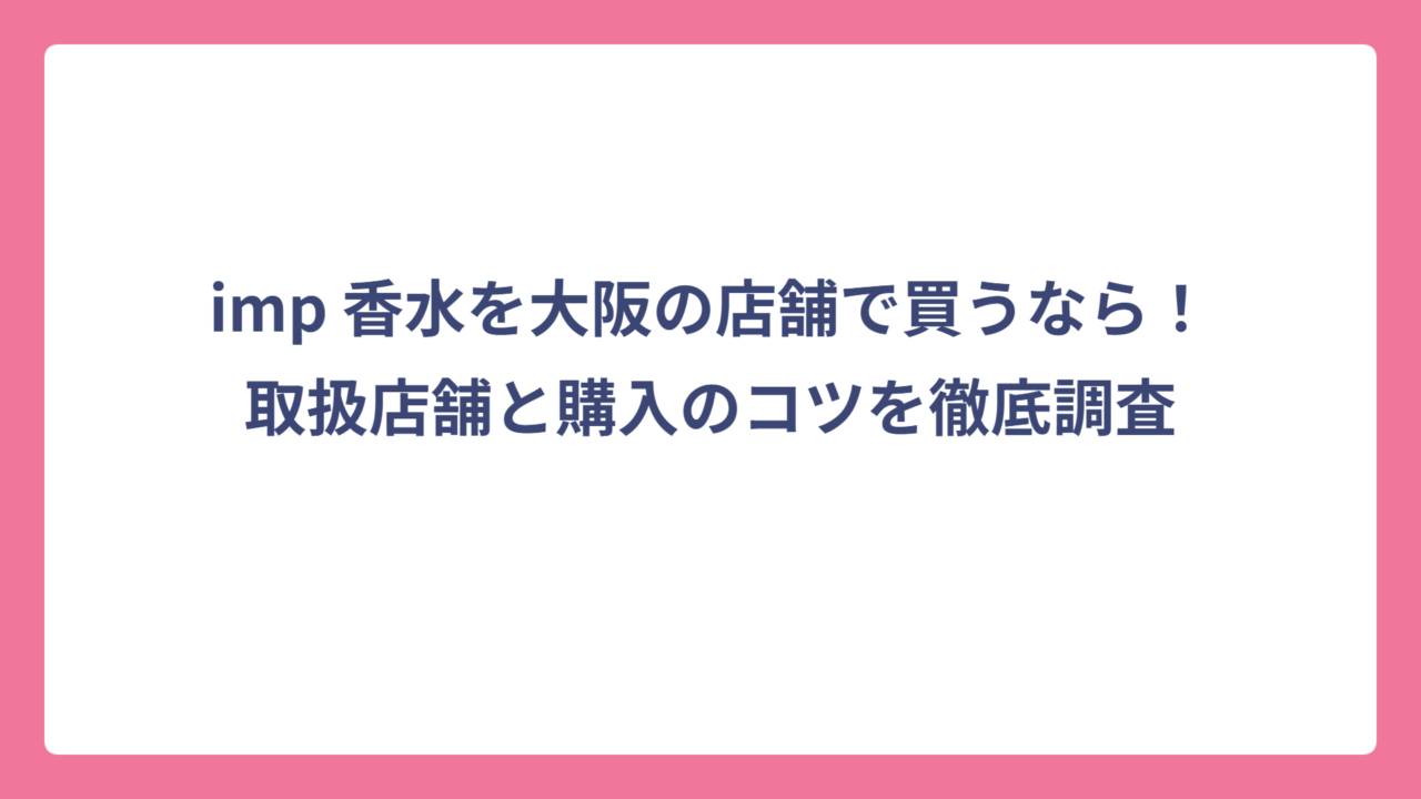 imp 香水を大阪の店舗で買うなら！取扱店舗と購入のコツを徹底調査