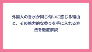 外国人の香水が同じ匂いに感じる理由と、その魅力的な香りを手に入れる方法を徹底解説