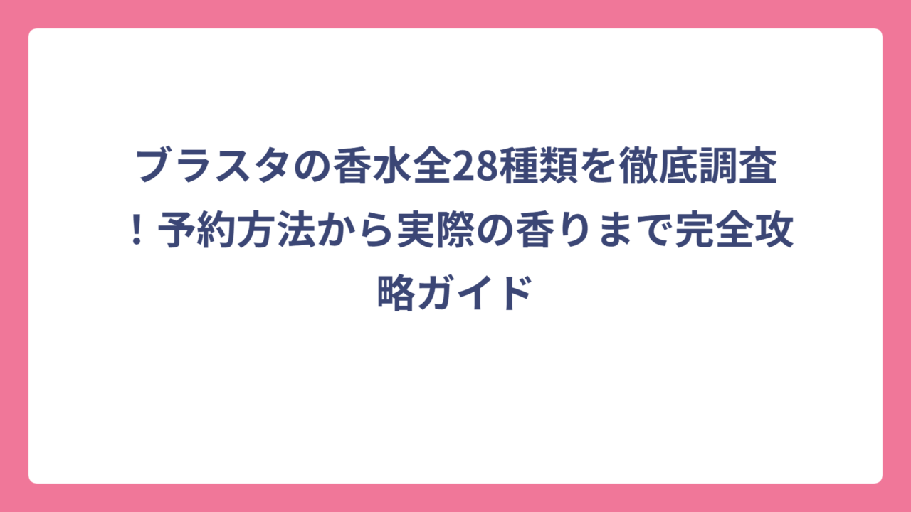 ブラスタの香水全28種類を徹底調査！予約方法から実際の香りまで完全攻略ガイド