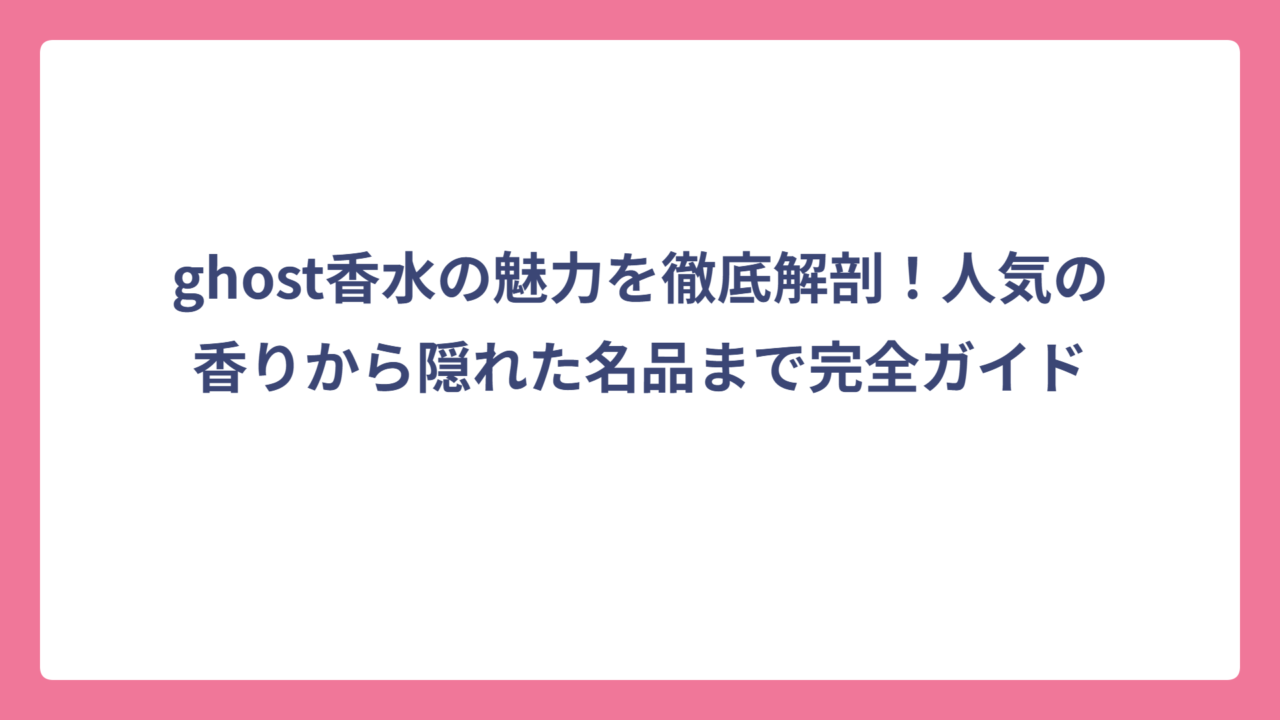 ghost香水の魅力を徹底解剖！人気の香りから隠れた名品まで完全ガイド