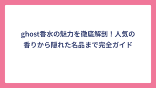 ghost香水の魅力を徹底解剖！人気の香りから隠れた名品まで完全ガイド