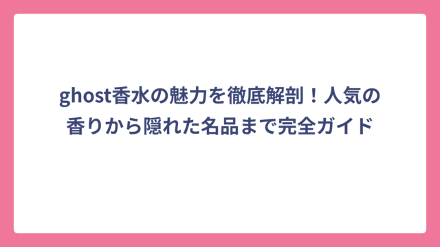 ghost香水の魅力を徹底解剖！人気の香りから隠れた名品まで完全ガイド