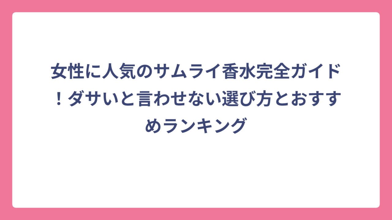 女性に人気のサムライ香水完全ガイド！ダサいと言わせない選び方とおすすめランキング