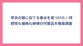 李氏の庭に似てる香水を見つけた！持続性も価格も納得の代替品を徹底調査