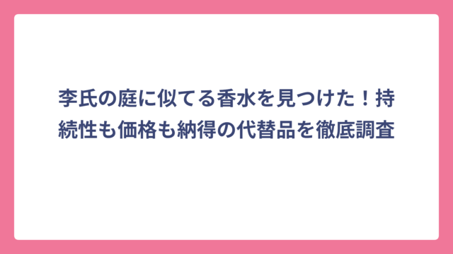 李氏の庭に似てる香水を見つけた！持続性も価格も納得の代替品を徹底調査