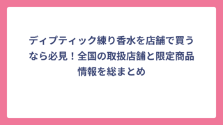 ディプティック練り香水を店舗で買うなら必見！全国の取扱店舗と限定商品情報を総まとめ