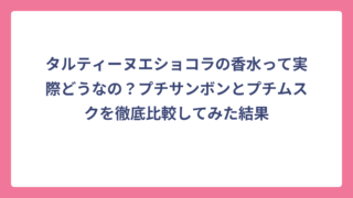 タルティーヌエショコラの香水って実際どうなの？プチサンボンとプチムスクを徹底比較してみた結果