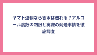 ヤマト運輸なら香水は送れる？アルコール度数の制限と実際の発送事情を徹底調査