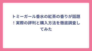 トミーガール香水の紅茶の香りが話題！実際の評判と購入方法を徹底調査してみた
