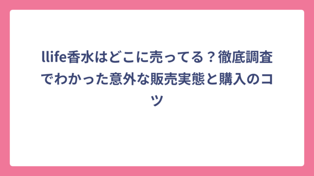 llife香水はどこに売ってる？徹底調査でわかった意外な販売実態と購入のコツ