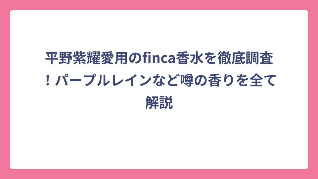 平野紫耀愛用のfinca香水を徹底調査！パープルレインなど噂の香りを全て解説