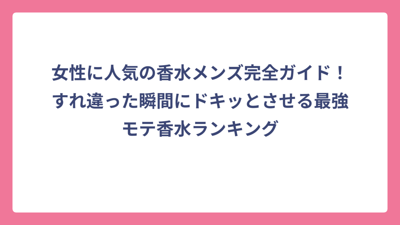女性に人気の香水メンズ完全ガイド！すれ違った瞬間にドキッとさせる最強モテ香水ランキング