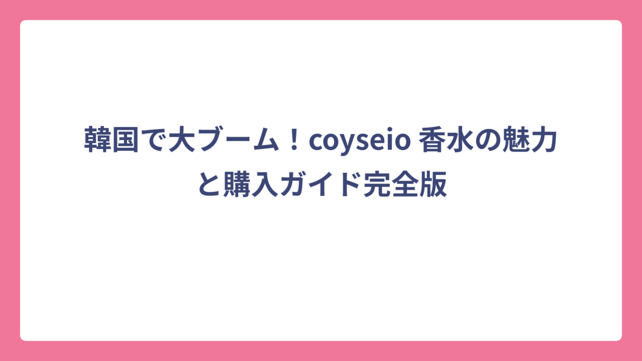 韓国で大ブーム！coyseio 香水の魅力と購入ガイド完全版