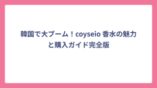韓国で大ブーム！coyseio 香水の魅力と購入ガイド完全版