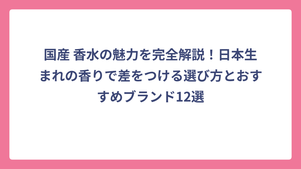 国産 香水の魅力を完全解説！日本生まれの香りで差をつける選び方とおすすめブランド12選