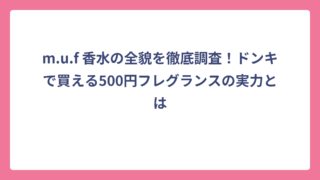 m.u.f 香水の全貌を徹底調査！ドンキで買える500円フレグランスの実力とは