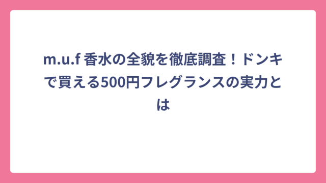 m.u.f 香水の全貌を徹底調査！ドンキで買える500円フレグランスの実力とは