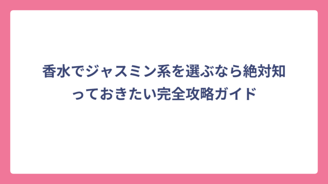 香水でジャスミン系を選ぶなら絶対知っておきたい完全攻略ガイド