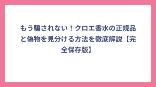 もう騙されない！クロエ香水の正規品と偽物を見分ける方法を徹底解説【完全保存版】