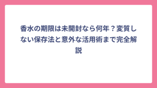 香水の期限は未開封なら何年？変質しない保存法と意外な活用術まで完全解説