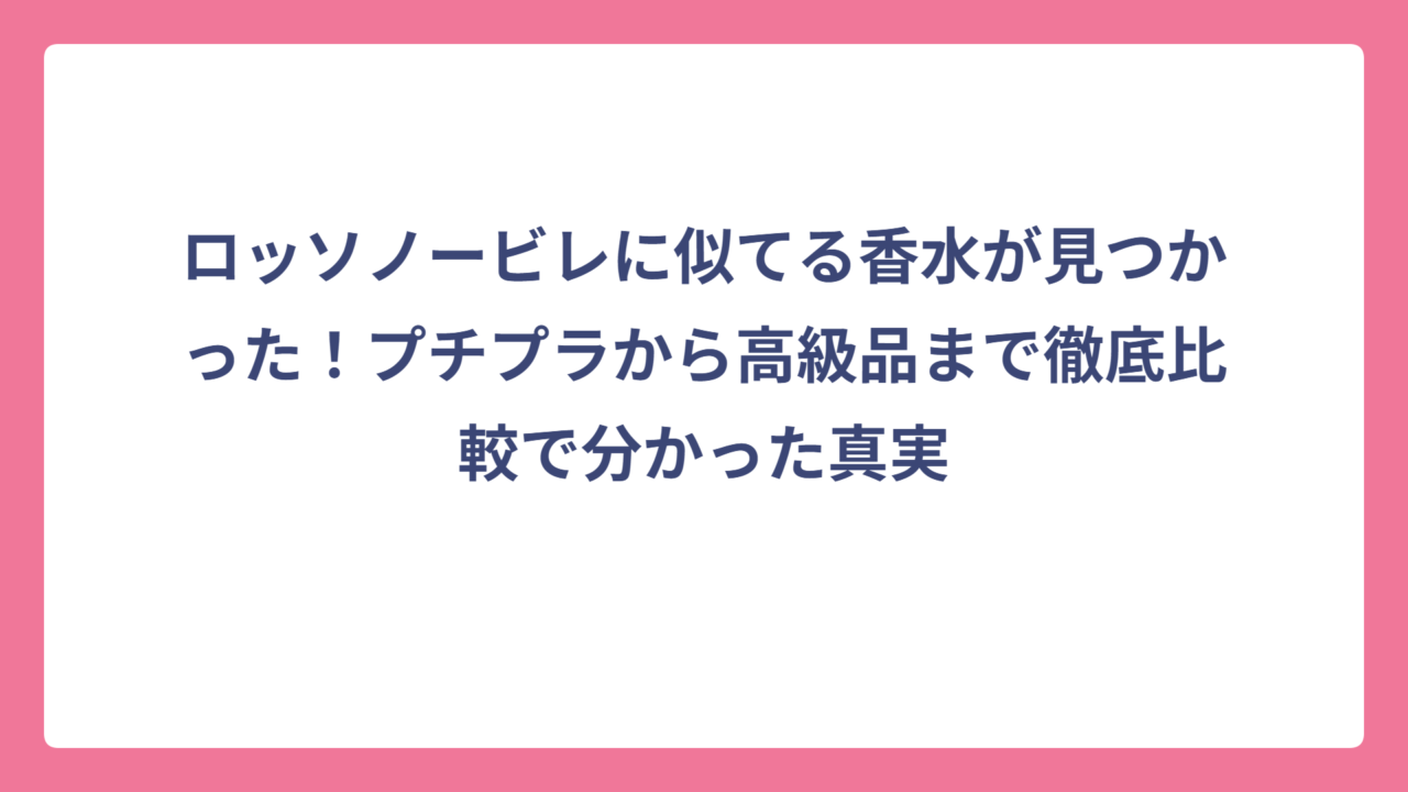 ロッソノービレに似てる香水が見つかった！プチプラから高級品まで徹底比較で分かった真実