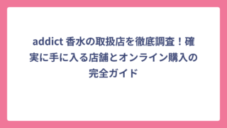 addict 香水の取扱店を徹底調査！確実に手に入る店舗とオンライン購入の完全ガイド